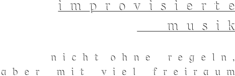 i m p r o v i s i e r t e  
    m u s i k  
      n i c h t  o h n e   r e g e l n ,   a b e r   m i t   v i e l   f r e i r a u m 